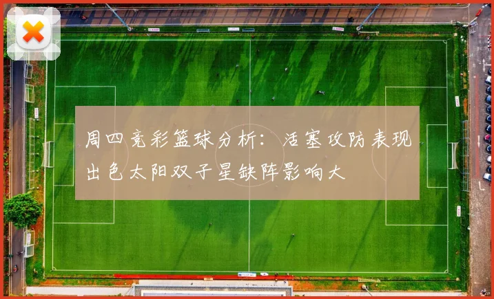周四竞彩篮球分析：活塞攻防表现出色太阳双子星缺阵影响大