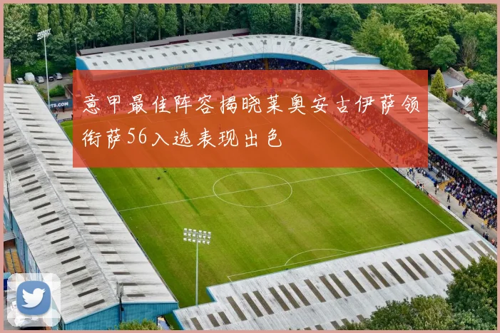 意甲最佳阵容揭晓莱奥安古伊萨领衔萨56入选表现出色