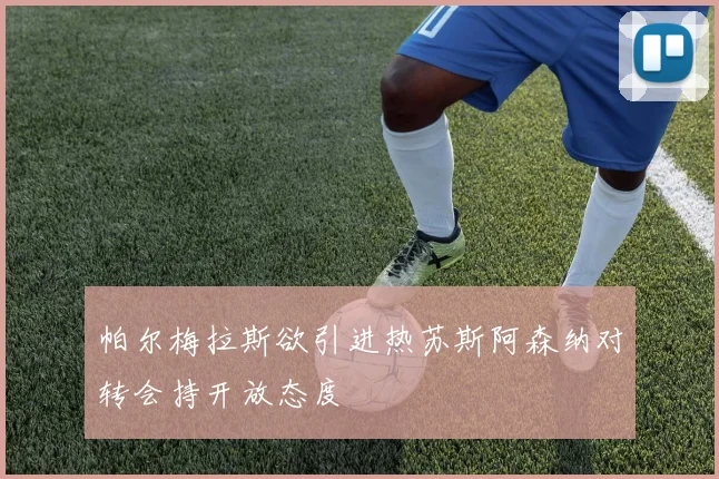 帕尔梅拉斯欲引进热苏斯阿森纳对转会持开放态度