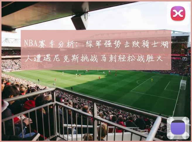 NBA赛季分析：绿军强势击败骑士湖人遭遇尼克斯挑战马刺轻松战胜火箭