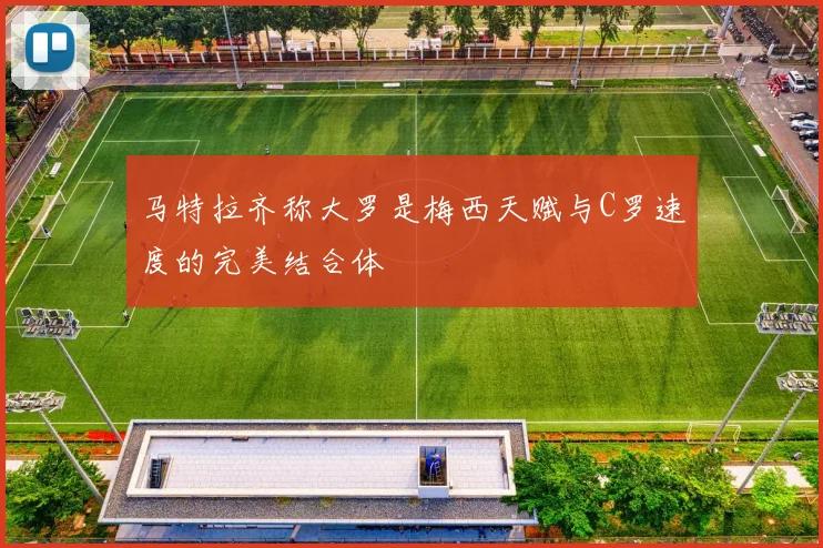 马特拉齐称大罗是梅西天赋与C罗速度的完美结合体