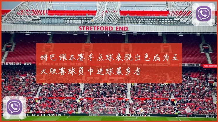 姆巴佩本赛季点球表现出色成为五大联赛球员中进球最多者
