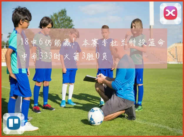 18中6仍能赢！本赛季杜兰特投篮命中率333时火箭3胜0负