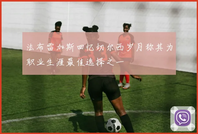 法布雷加斯回忆切尔西岁月称其为职业生涯最佳选择之一