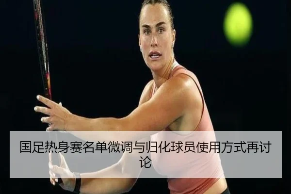 国足热身赛名单微调与归化球员使用方式再讨论（IMSPORTS）