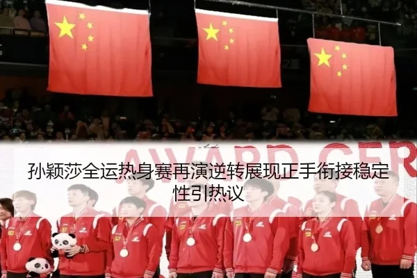 孙颖莎全运热身赛再演逆转展现正手衔接稳定性引热议 - IMSPORTS